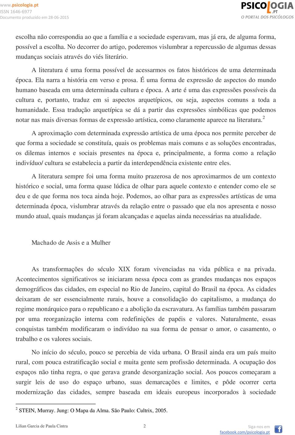 A literatura é uma forma possível de acessarmos os fatos históricos de uma determinada época. Ela narra a história em verso e prosa.