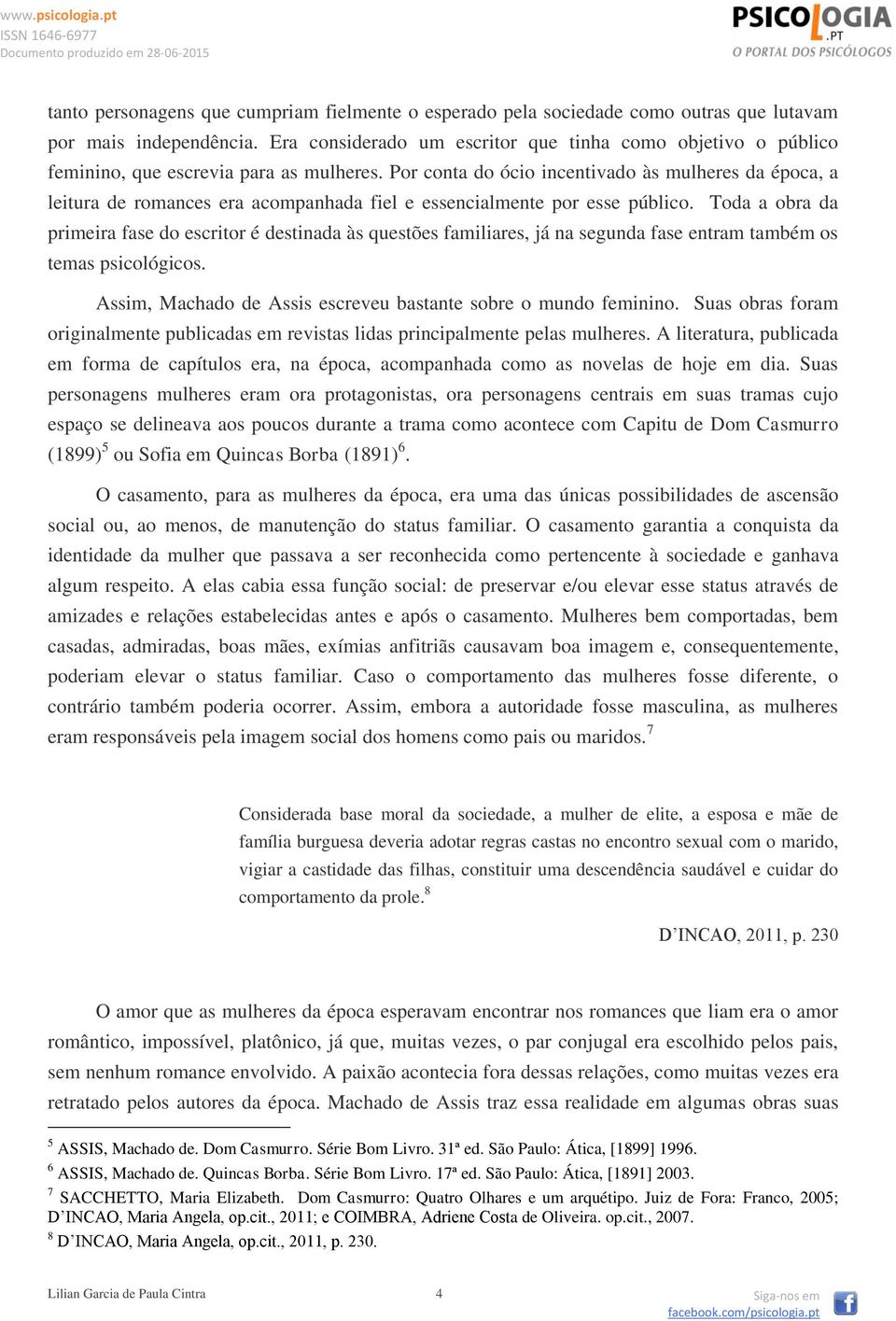 Por conta do ócio incentivado às mulheres da época, a leitura de romances era acompanhada fiel e essencialmente por esse público.