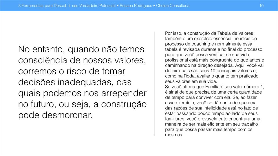 Por isso, a construção da Tabela de Valores também é um exercício essencial no início do processo de coaching e normalmente essa tabela é revisada durante e no final do processo, para que você possa