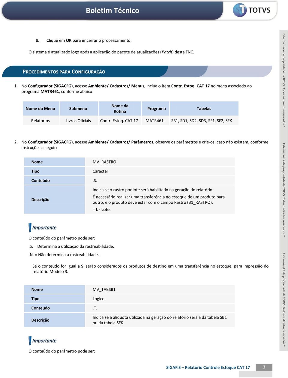 CAT 17 no menu associado ao programa MATR461, conforme abaixo: do Menu Submenu da Rotina Programa Tabelas Relatórios Livros Oficiais Contr. Estoq. CAT 17 MATR461 SB1, SD1, SD2, SD3, SF1, SF2, SFK 2.