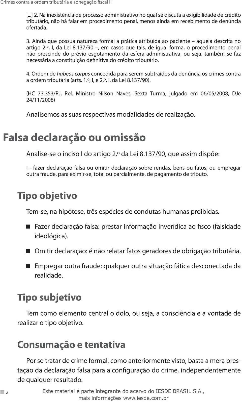 137/90, em casos que tais, de igual forma, o procedimento penal não prescinde do prévio esgotamento da esfera administrativa, ou seja, também se faz necessária a constituição definitiva do crédito