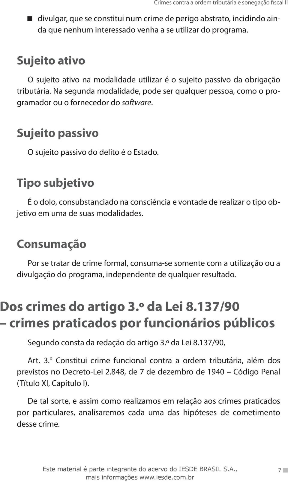 Sujeito passivo O sujeito passivo do delito é o Estado. É o dolo, consubstanciado na consciência e vontade de realizar o tipo objetivo em uma de suas modalidades.