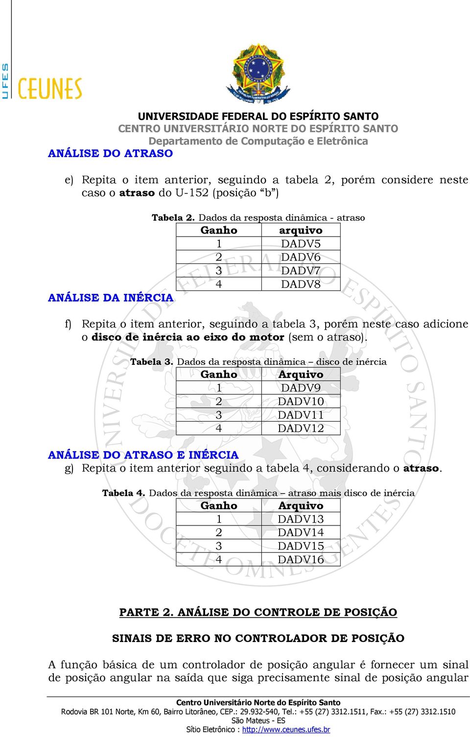 atraso). Tabela 3. Dados da resposta dinâmica disco de inércia 1 DADV9 2 DADV10 3 DADV11 4 DADV12 ANÁLISE DO ATRASO E INÉRCIA g) Repita o item anterior seguindo a tabela 4, considerando o atraso.