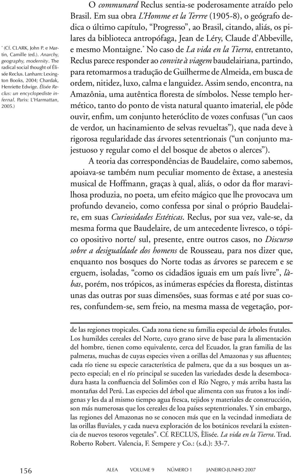 Em sua obra L Homme et la Terrre (1905-8), o geógrafo dedica o último capítulo, Progresso, ao Brasil, citando, aliás, os pilares da biblioteca antropófaga, Jean de Léry, Claude d Abbeville, e mesmo
