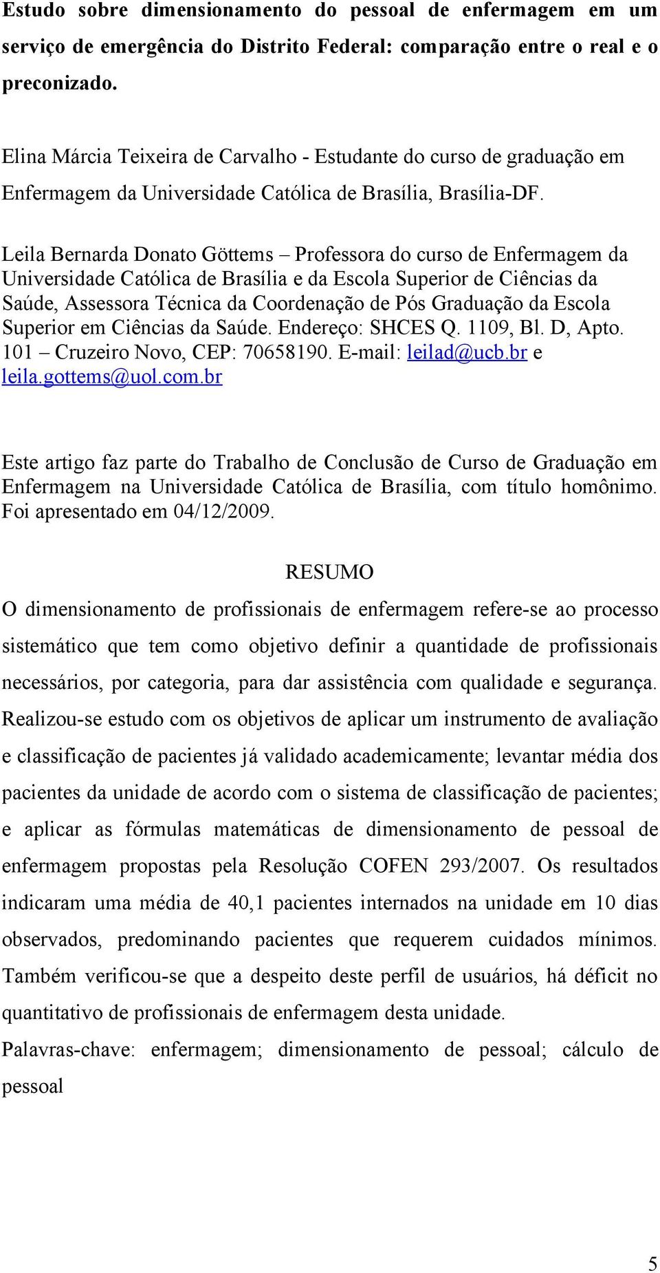 Leila Bernarda Donato Göttems Professora do curso de Enfermagem da Universidade Católica de Brasília e da Escola Superior de Ciências da Saúde, Assessora Técnica da Coordenação de Pós Graduação da