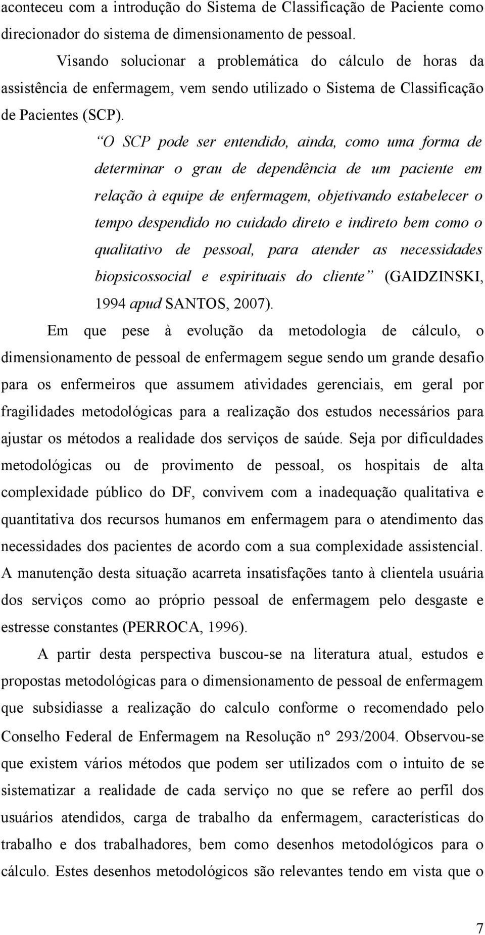 O SCP pode ser entendido, ainda, como uma forma de determinar o grau de dependência de um paciente em relação à equipe de enfermagem, objetivando estabelecer o tempo despendido no cuidado direto e