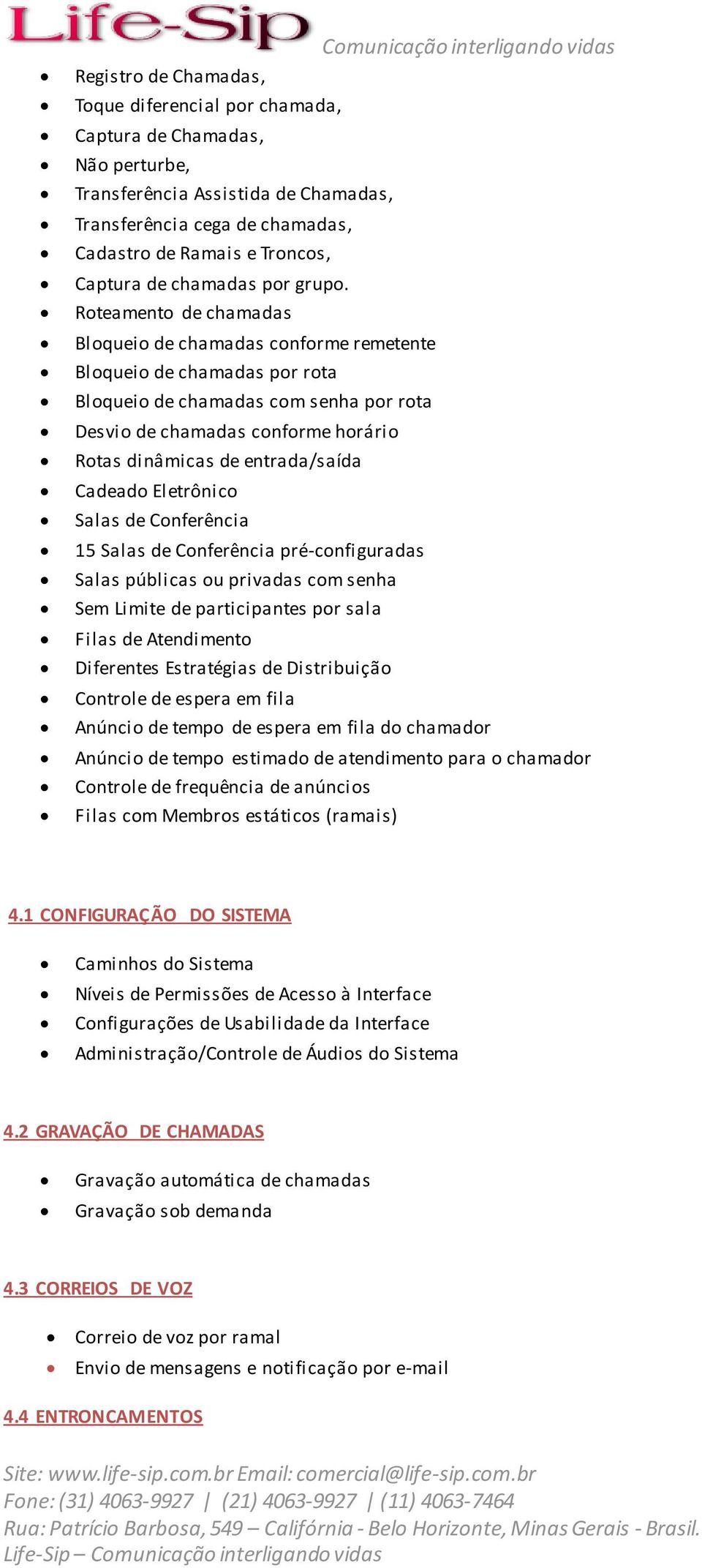 Roteamento de chamadas Bloqueio de chamadas conforme remetente Bloqueio de chamadas por rota Bloqueio de chamadas com senha por rota Desvio de chamadas conforme horário Rotas dinâmicas de