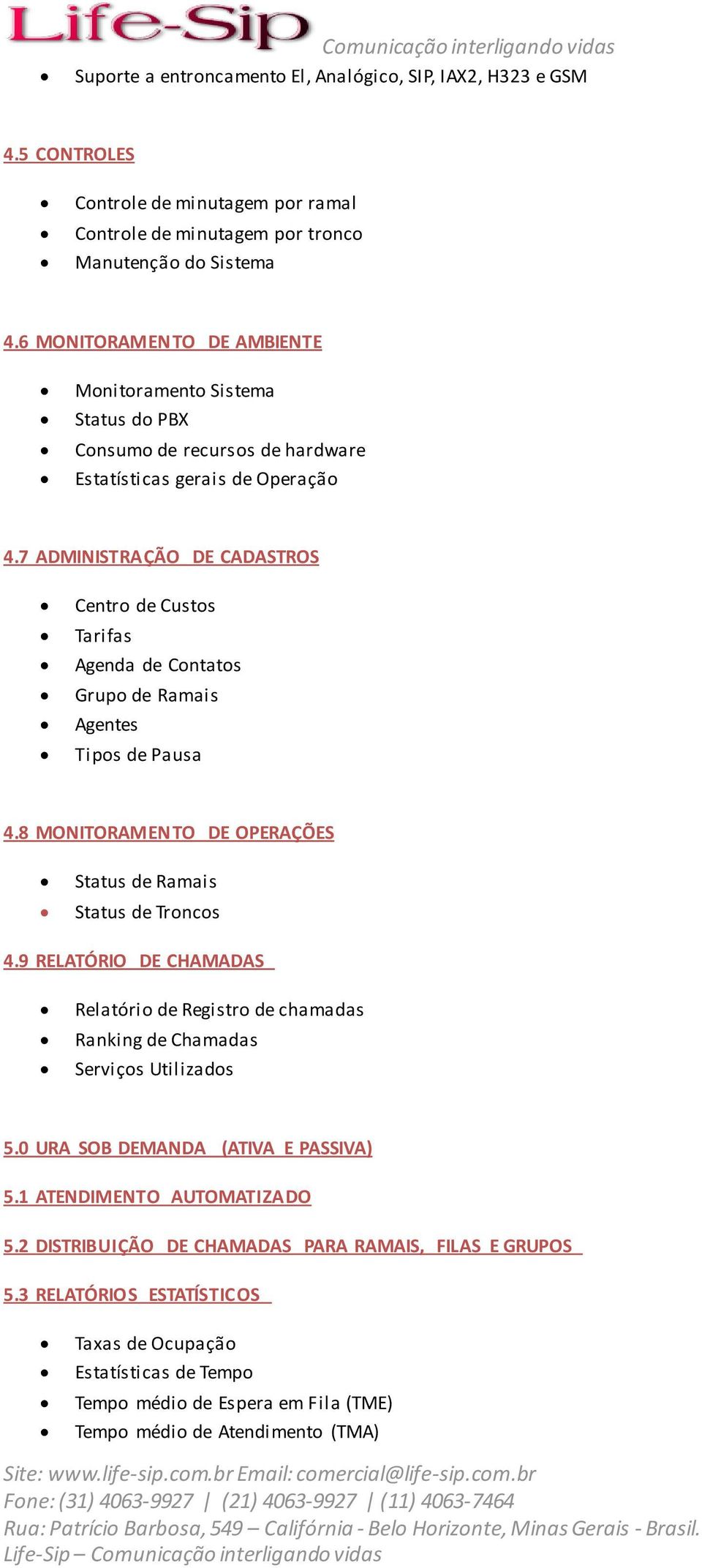 7 ADMINISTRAÇÃO DE CADASTROS Centro de Custos Tarifas Agenda de Contatos Grupo de Ramais Agentes Tipos de Pausa 4.8 MONITORAMENTO DE OPERAÇÕES Status de Ramais Status de Troncos 4.