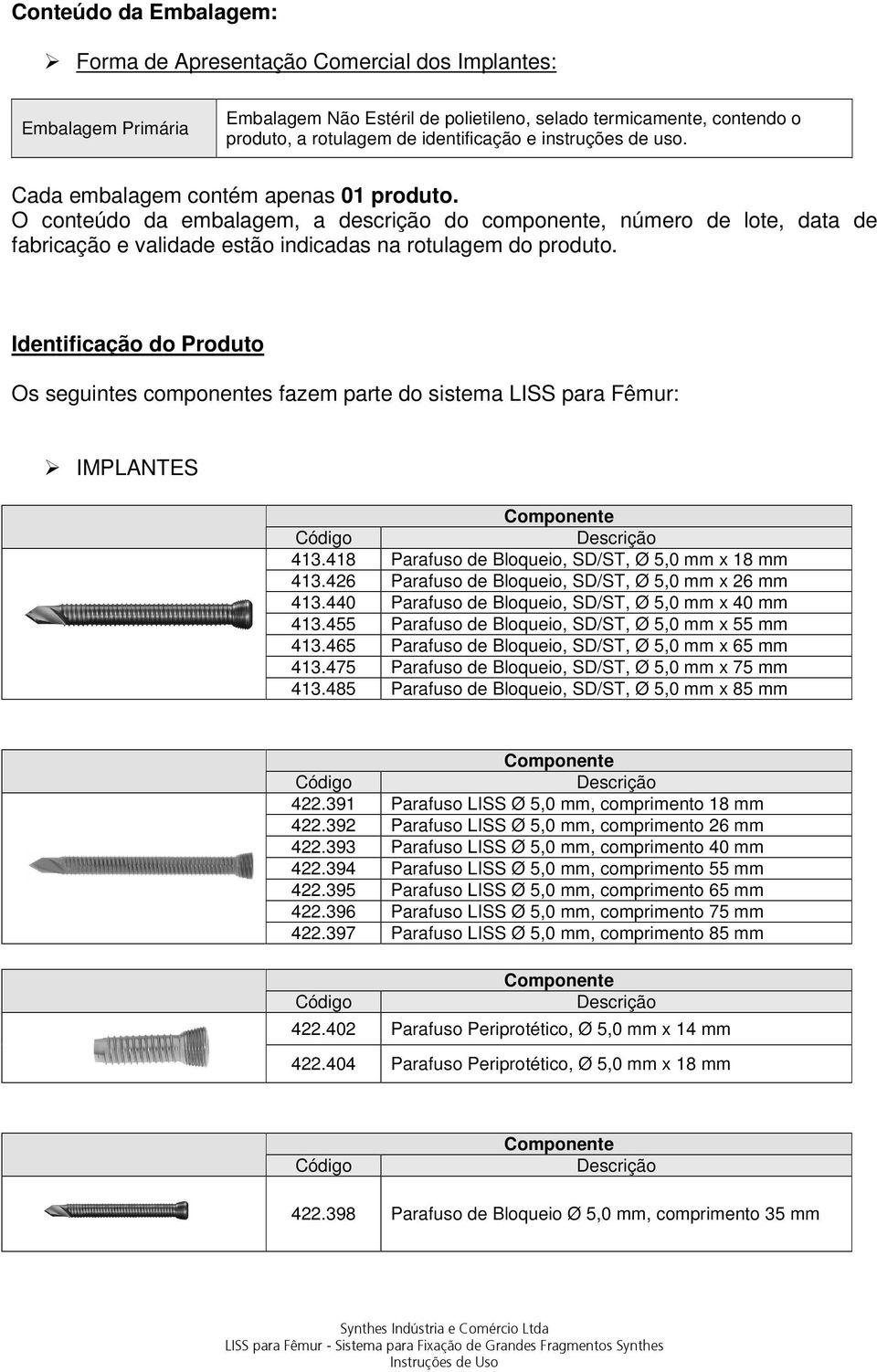 Identificação do Produto Os seguintes componentes fazem parte do sistema LISS para Fêmur: IMPLANTES 413.418 Parafuso de Bloqueio, SD/ST, Ø 5,0 mm x 18 mm 413.