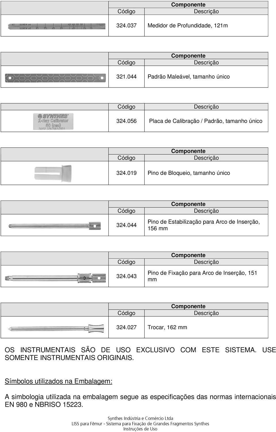 043 Pino de Fixação para Arco de Inserção, 151 mm 324.027 Trocar, 162 mm OS INSTRUMENTAIS SÃO DE USO EXCLUSIVO COM ESTE SISTEMA.