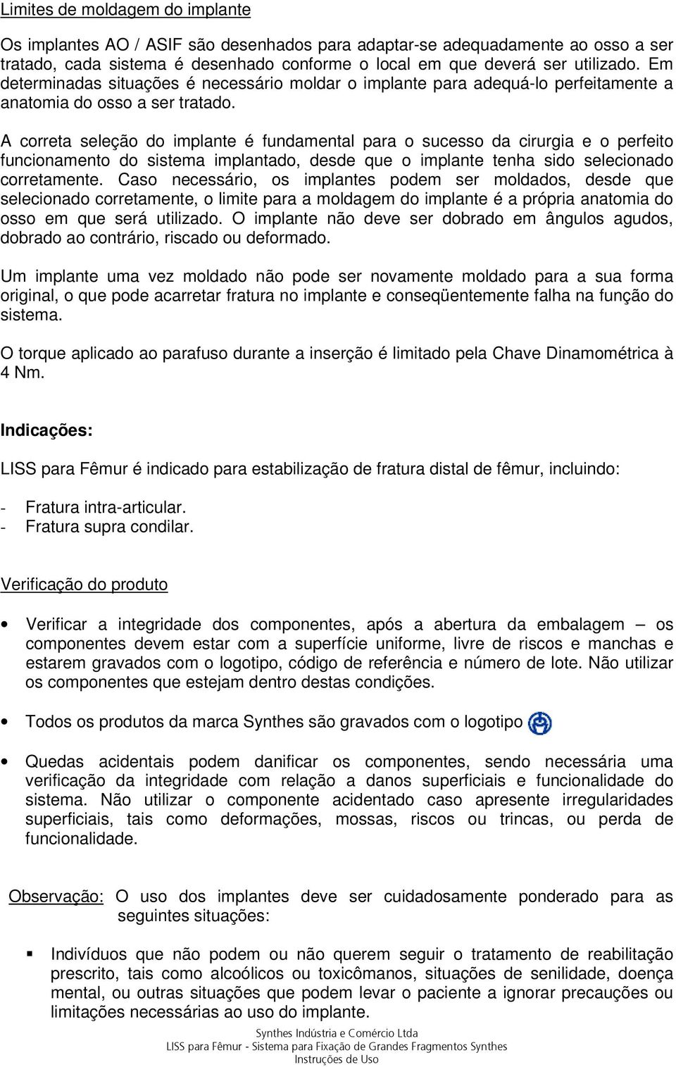 A correta seleção do implante é fundamental para o sucesso da cirurgia e o perfeito funcionamento do sistema implantado, desde que o implante tenha sido selecionado corretamente.