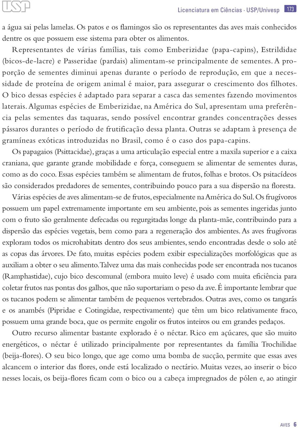 A proporção de sementes diminui apenas durante o período de reprodução, em que a necessidade de proteína de origem animal é maior, para assegurar o crescimento dos filhotes.