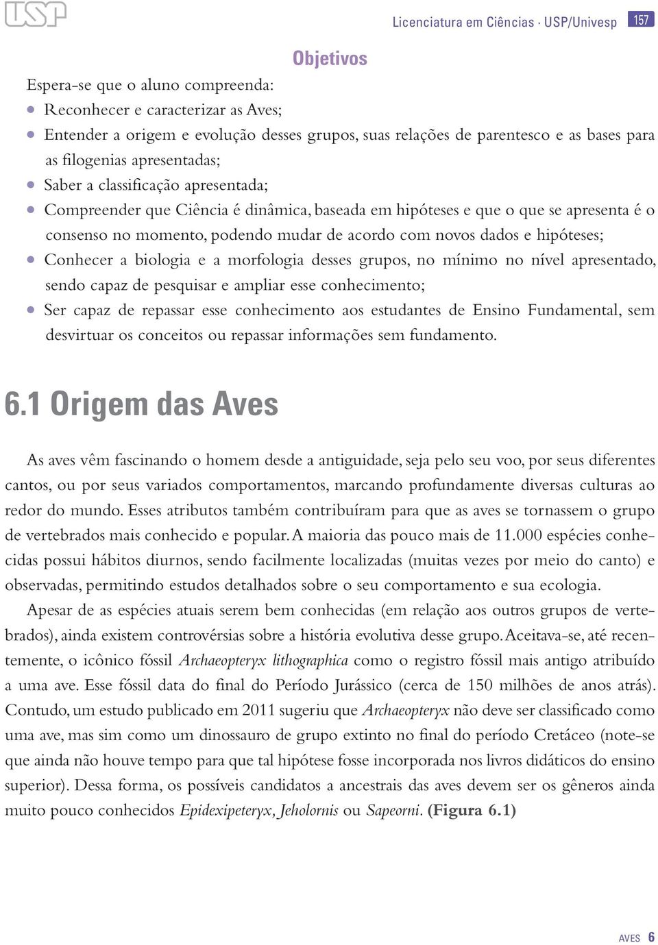 acordo com novos dados e hipóteses; Conhecer a biologia e a morfologia desses grupos, no mínimo no nível apresentado, sendo capaz de pesquisar e ampliar esse conhecimento; Ser capaz de repassar esse