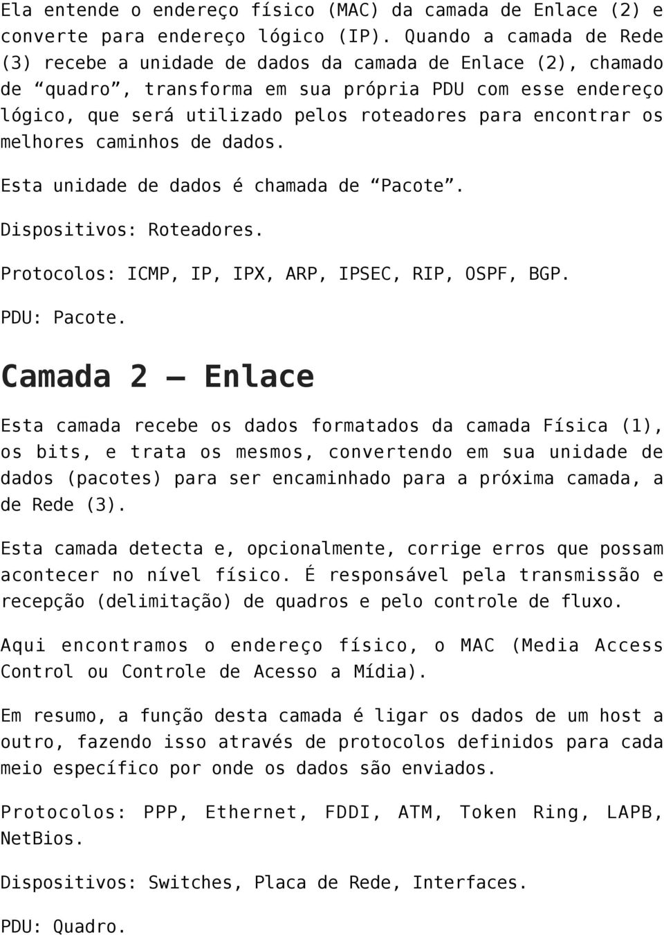 encontrar os melhores caminhos de dados. Esta unidade de dados é chamada de Pacote. Dispositivos: Roteadores. Protocolos: ICMP, IP, IPX, ARP, IPSEC, RIP, OSPF, BGP. PDU: Pacote.