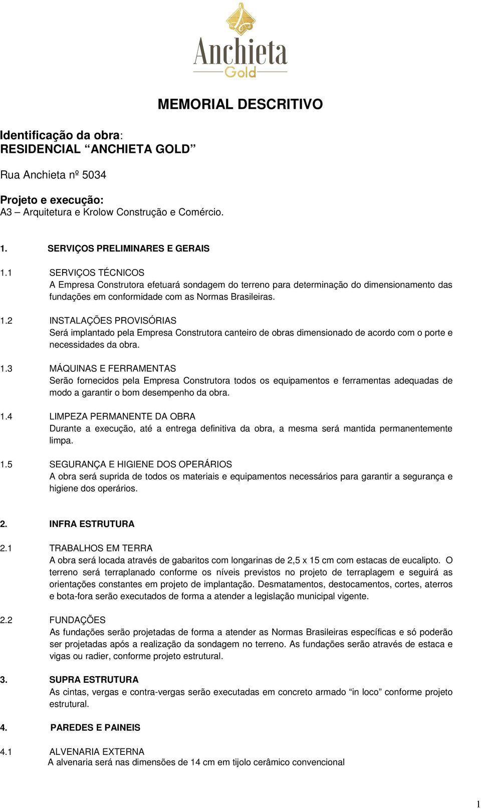 2 INSTALAÇÕES PROVISÓRIAS Será implantado pela Empresa Construtora canteiro de obras dimensionado de acordo com o porte e necessidades da obra. 1.