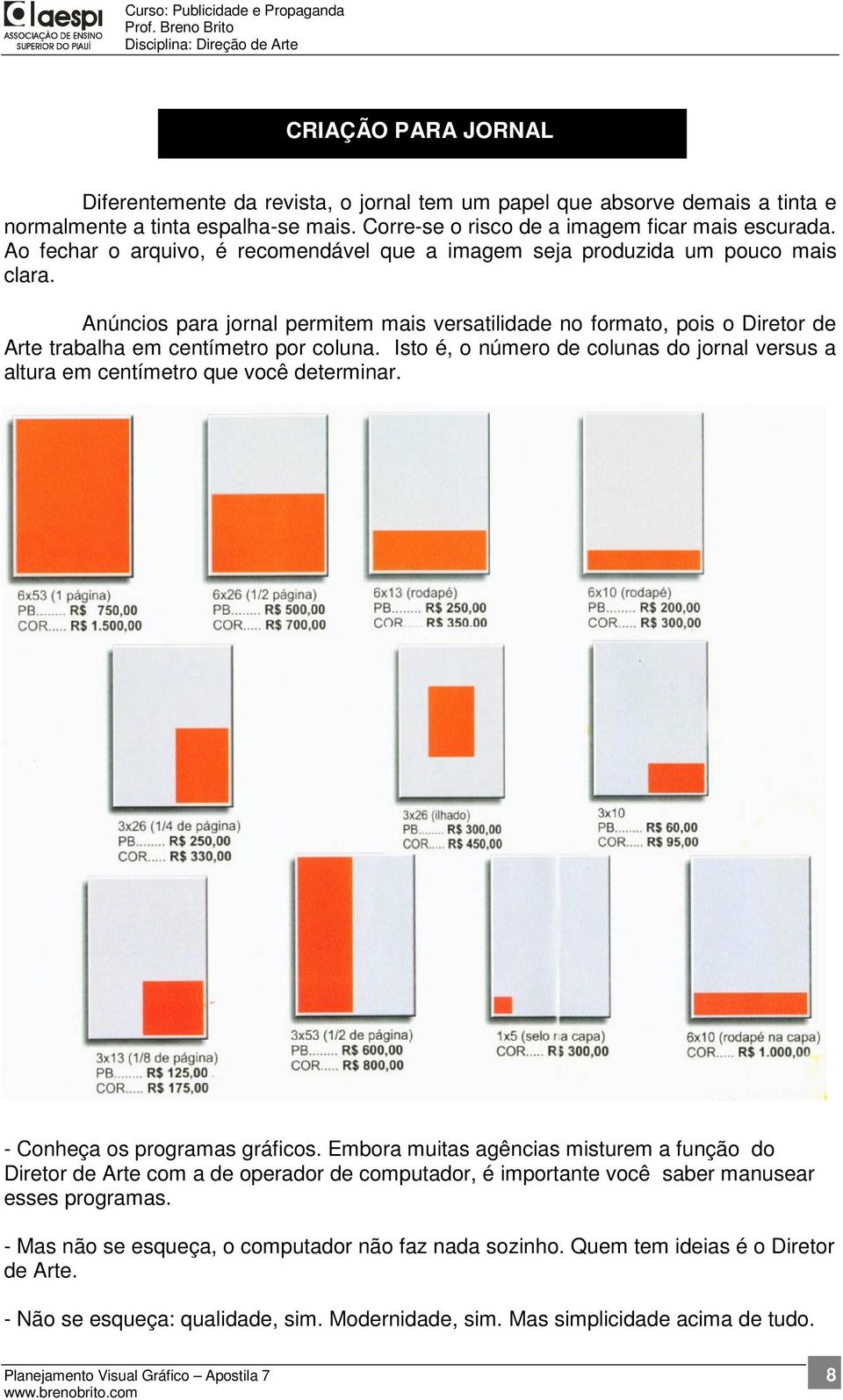 Anúncios para jornal permitem mais versatilidade no formato, pois o Diretor de Arte trabalha em centímetro por coluna.