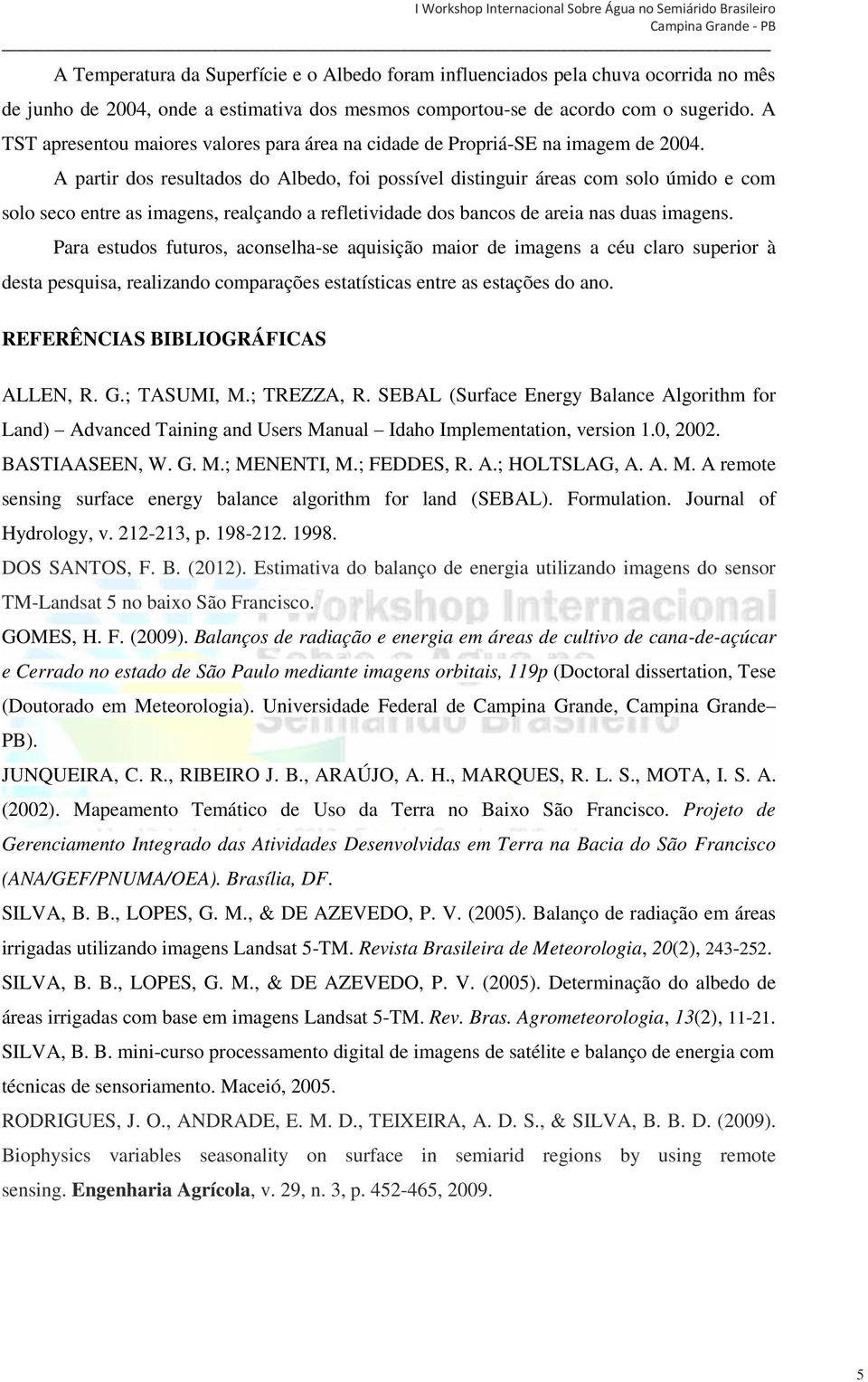 A partir dos resultados do Albedo, foi possível distinguir áreas com solo úmido e com solo seco entre as imagens, realçando a refletividade dos bancos de areia nas duas imagens.