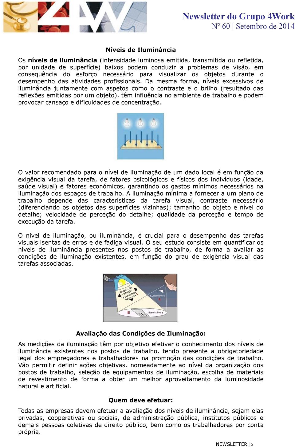 Da mesma forma, níveis excessivos de iluminância juntamente com aspetos como o contraste e o brilho (resultado das reflexões emitidas por um objeto), têm influência no ambiente de trabalho e podem