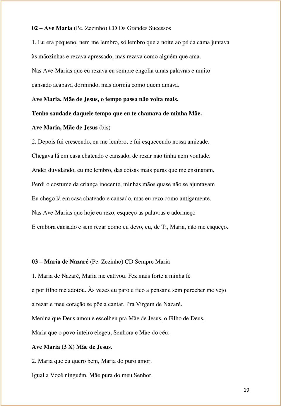 Tenho saudade daquele tempo que eu te chamava de minha Mãe. Ave Maria, Mãe de Jesus (bis) 2. Depois fui crescendo, eu me lembro, e fui esquecendo nossa amizade.