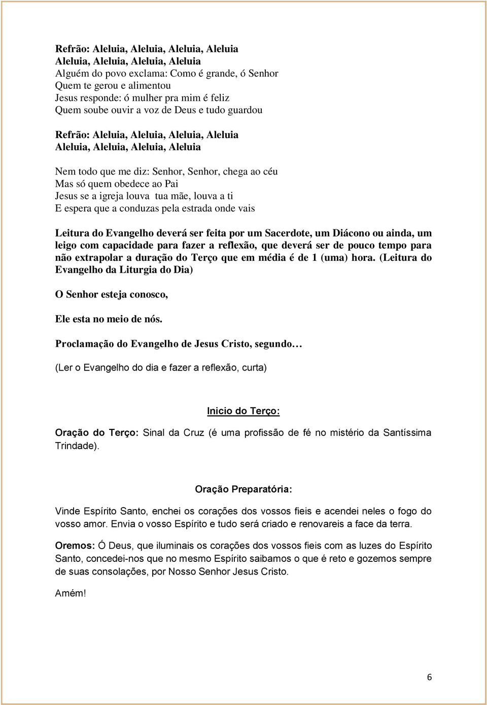 Jesus se a igreja louva tua mãe, louva a ti E espera que a conduzas pela estrada onde vais Leitura do Evangelho deverá ser feita por um Sacerdote, um Diácono ou ainda, um leigo com capacidade para