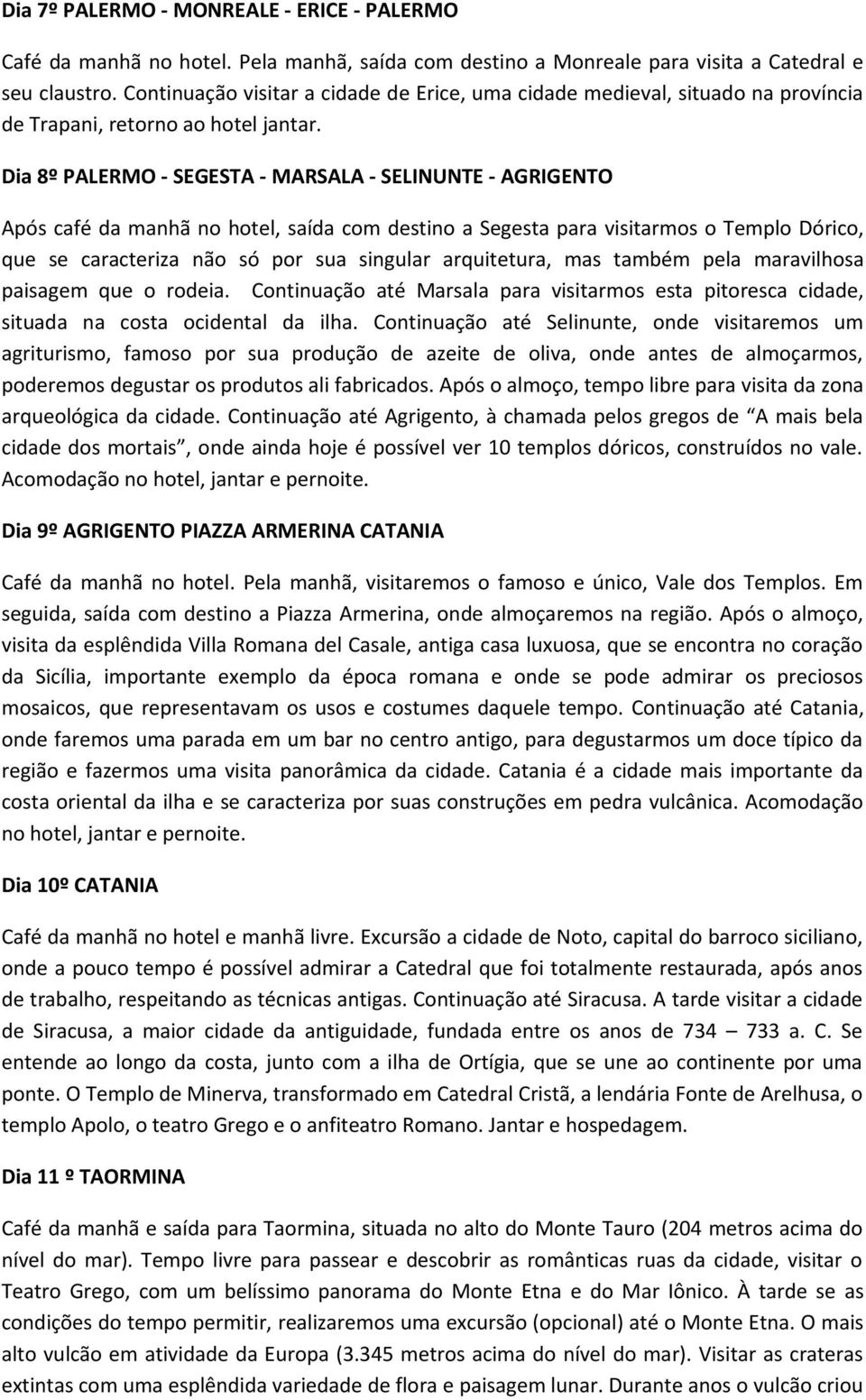 Dia 8º PALERMO - SEGESTA - MARSALA - SELINUNTE - AGRIGENTO Após café da manhã no hotel, saída com destino a Segesta para visitarmos o Templo Dórico, que se caracteriza não só por sua singular