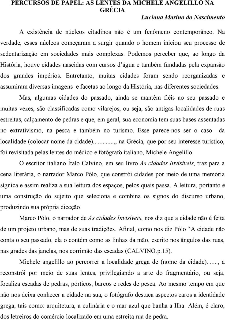 Podemos perceber que, ao longo da História, houve cidades nascidas com cursos d água e também fundadas pela expansão dos grandes impérios.