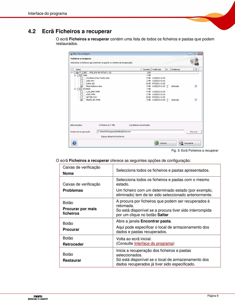 Retroceder Restaurar Selecciona todos os ficheiros e pastas apresentados. Selecciona todos os ficheiros e pastas com o mesmo estado.