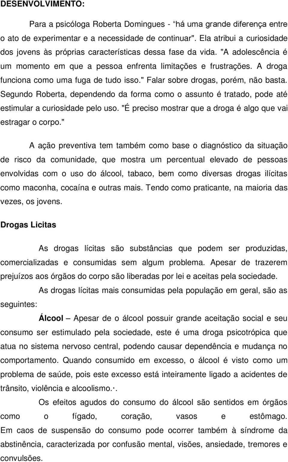 A droga funciona como uma fuga de tudo isso." Falar sobre drogas, porém, não basta. Segundo Roberta, dependendo da forma como o assunto é tratado, pode até estimular a curiosidade pelo uso.