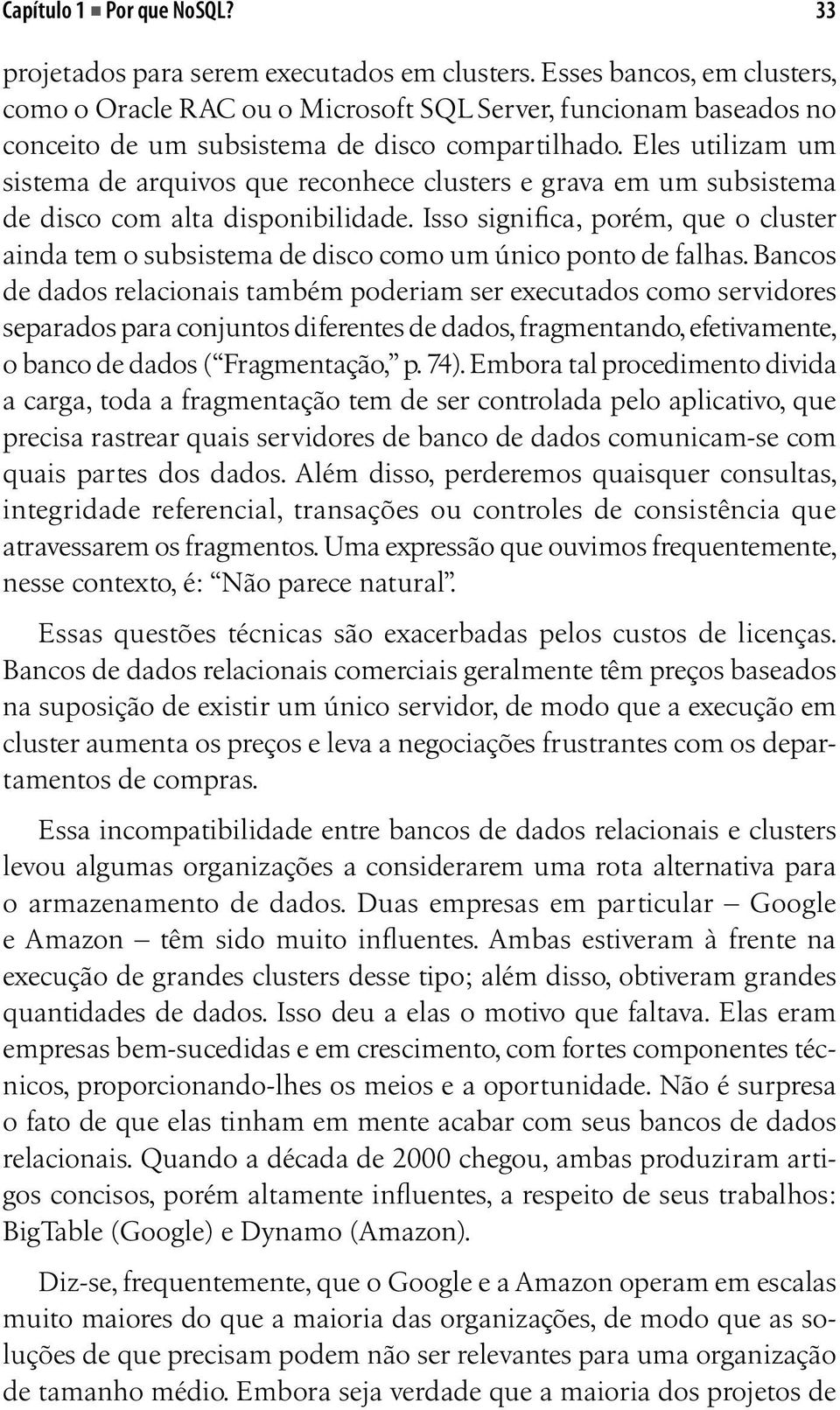 Eles utilizam um sistema de arquivos que reconhece clusters e grava em um subsistema de disco com alta disponibilidade.