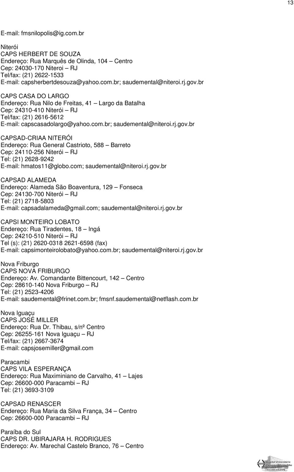 com; saudemental@niteroi.rj.gov.br CAPSAD ALAMEDA Endereço: Alameda São Boaventura, 129 Fonseca Cep: 24130-700 Niterói RJ Tel: (21) 2718-5803 E-mail: capsadalameda@gmail.com; saudemental@niteroi.rj.gov.br CAPSI MONTEIRO LOBATO Endereço: Rua Tiradentes, 18 Ingá Cep: 24210-510 Niterói RJ Tel (s): (21) 2620-0318 2621-6598 (fax) E-mail: capsimonteirolobato@yahoo.