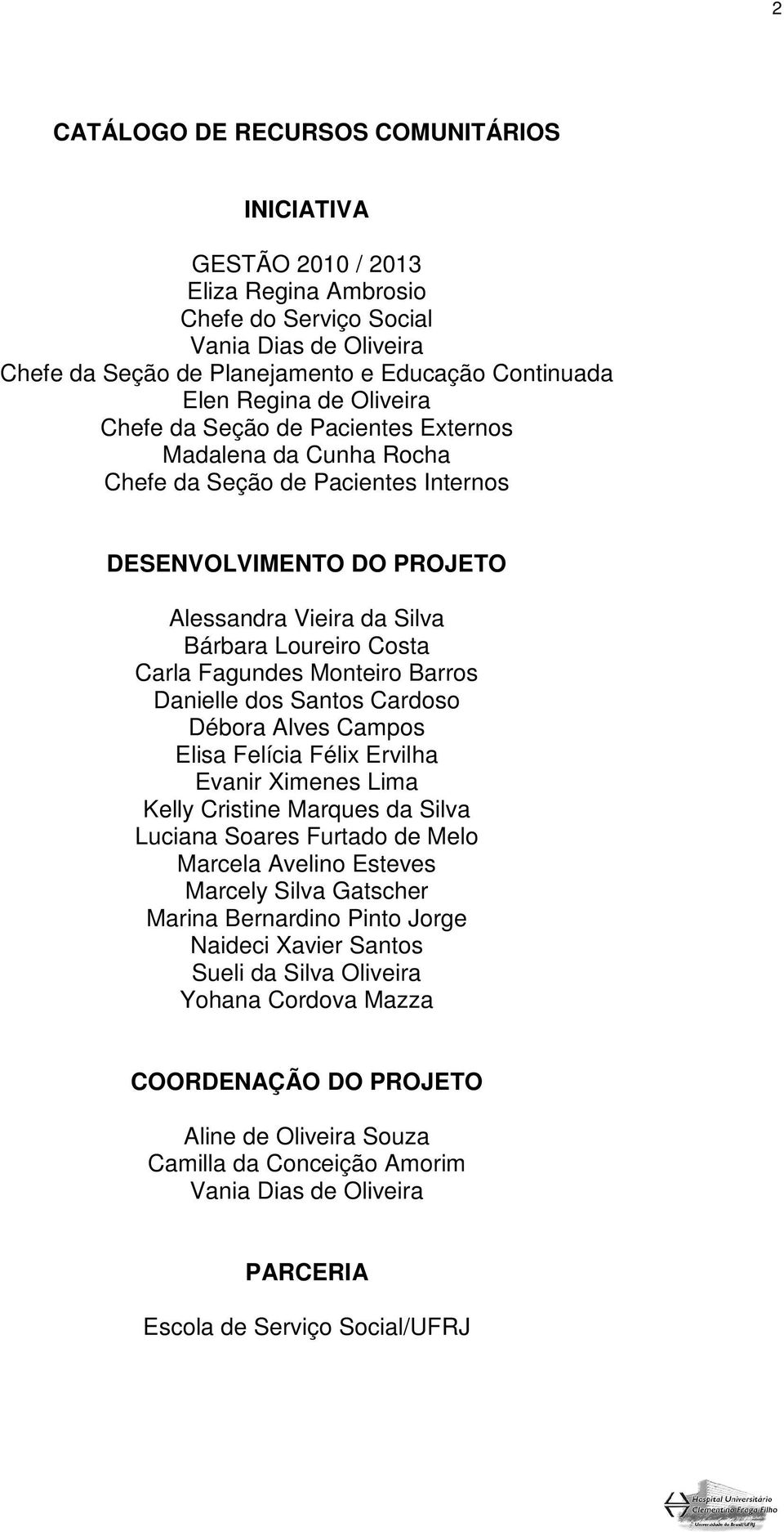 Fagundes Monteiro Barros Danielle dos Santos Cardoso Débora Alves Campos Elisa Felícia Félix Ervilha Evanir Ximenes Lima Kelly Cristine Marques da Silva Luciana Soares Furtado de Melo Marcela Avelino