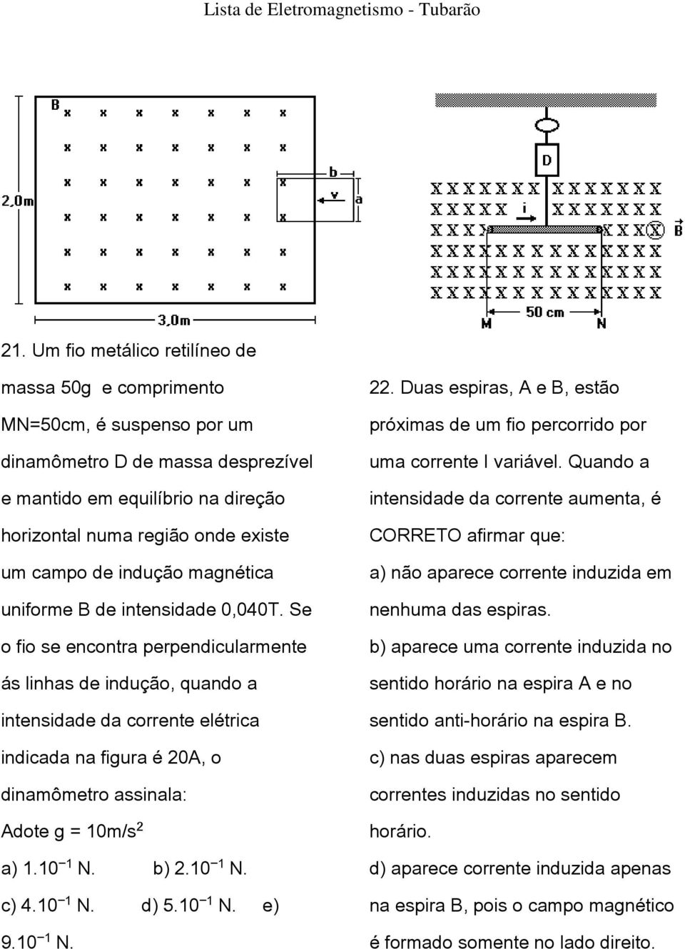 Se o fio se encontra perpendicularmente ás linhas de indução, quando a intensidade da corrente elétrica indicada na figura é 20A, o dinamômetro assinala: Adote g = 10m/s a) 1.10 N. b) 2.10 N. c) 4.