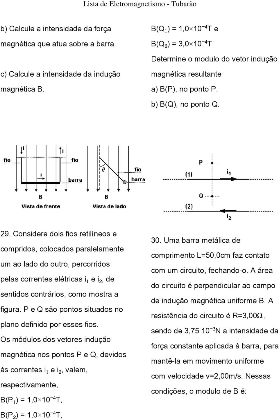 Considere dois fios retilíneos e compridos, colocados paralelamente um ao lado do outro, percorridos pelas correntes elétricas i e i, de sentidos contrários, como mostra a figura.