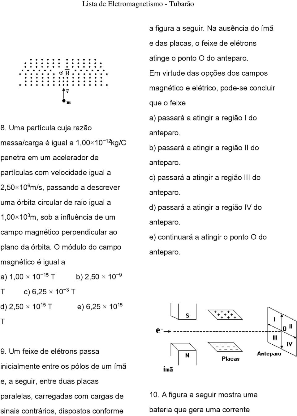 m, sob a influência de um campo magnético perpendicular ao plano da órbita. O módulo do campo magnético é igual a a) passará a atingir a região I do anteparo.