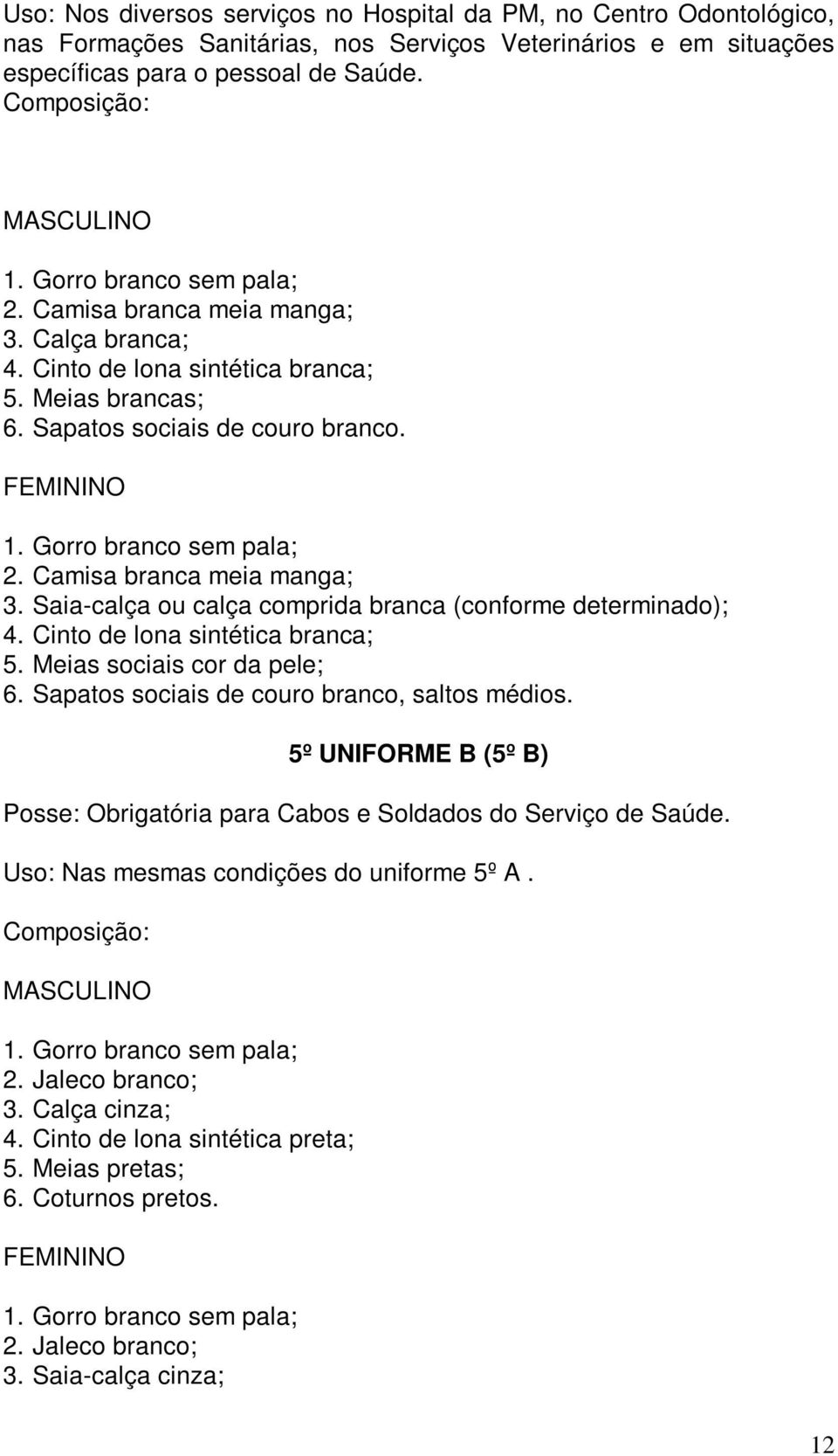 Camisa branca meia manga; 3. Saia-calça ou calça comprida branca (conforme determinado); 4. Cinto de lona sintética branca; 5. Meias sociais cor da pele; 6.