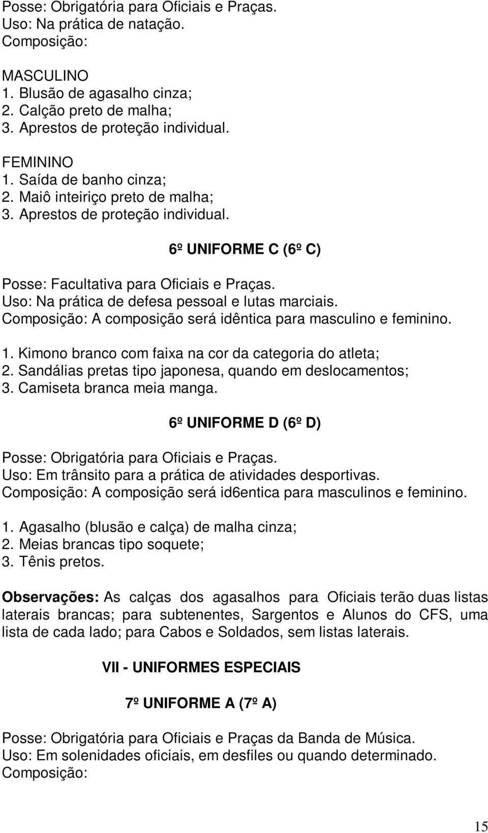 Uso: Na prática de defesa pessoal e lutas marciais. Composição: A composição será idêntica para masculino e feminino. 1. Kimono branco com faixa na cor da categoria do atleta; 2.