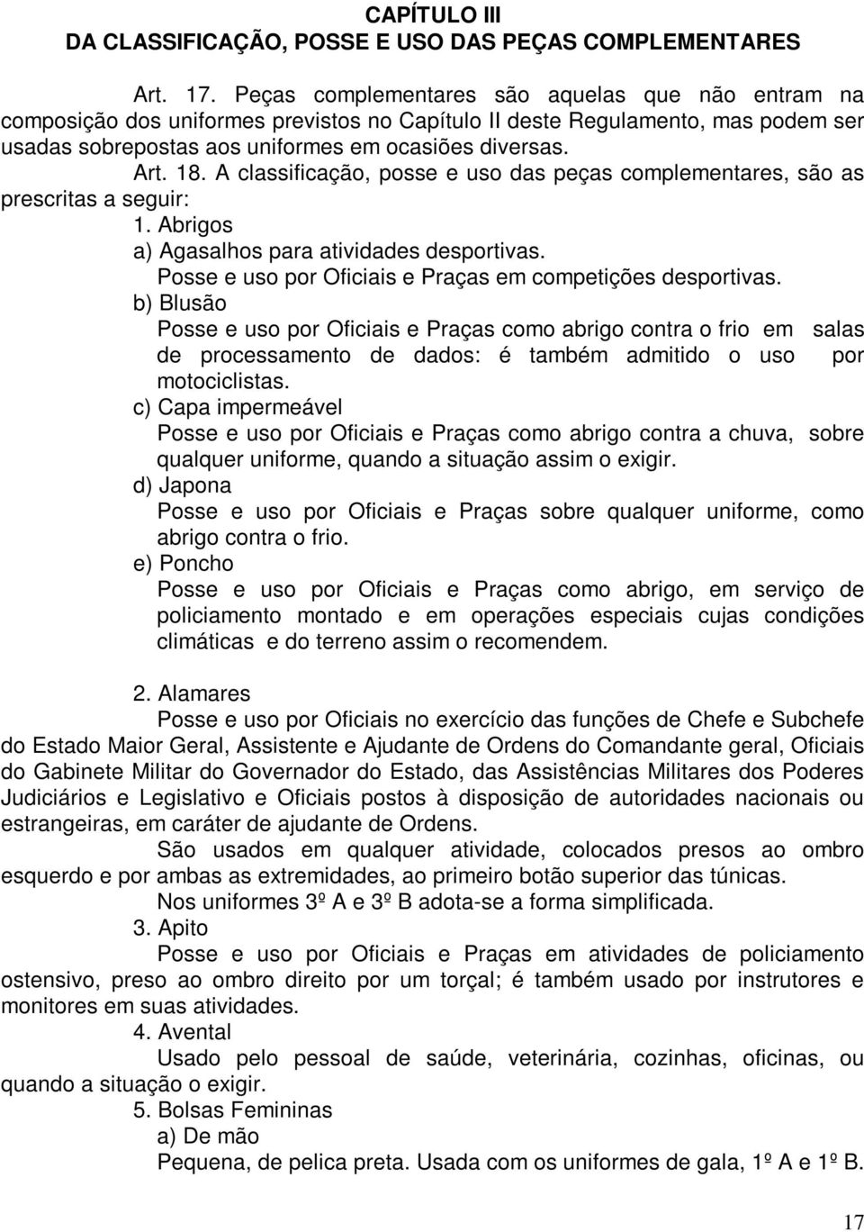 A classificação, posse e uso das peças complementares, são as prescritas a seguir: 1. Abrigos a) Agasalhos para atividades desportivas. Posse e uso por Oficiais e Praças em competições desportivas.