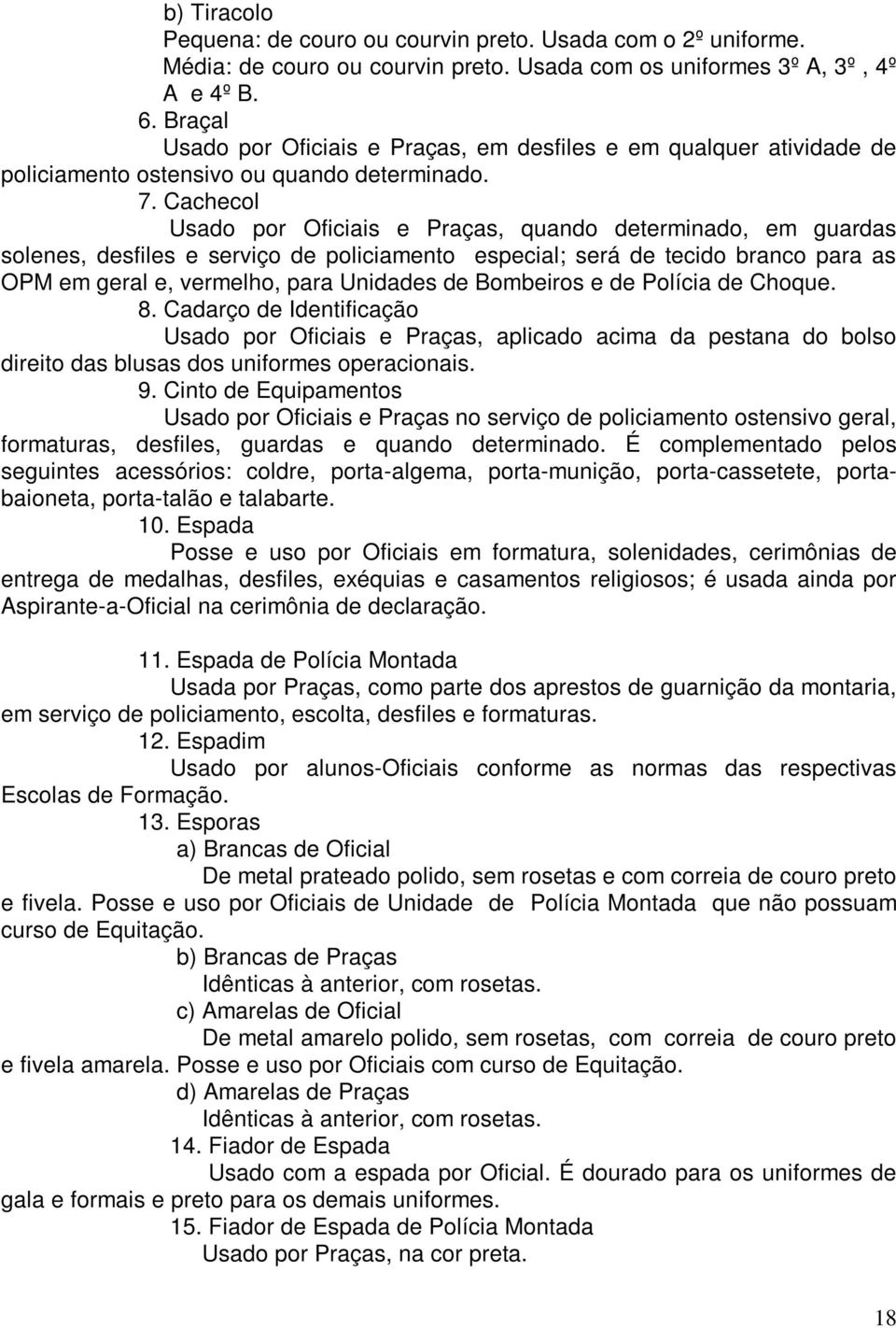 Cachecol Usado por Oficiais e Praças, quando determinado, em guardas solenes, desfiles e serviço de policiamento especial; será de tecido branco para as OPM em geral e, vermelho, para Unidades de