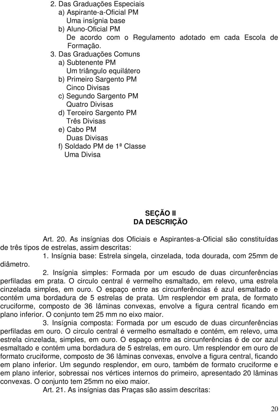 f) Soldado PM de 1ª Classe Uma Divisa SEÇÃO II DA DESCRIÇÃO Art. 20. As insígnias dos Oficiais e Aspirantes-a-Oficial são constituídas de três tipos de estrelas, assim descritas: 1.