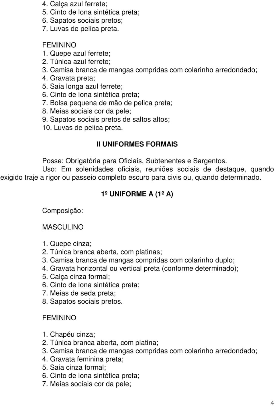 Meias sociais cor da pele; 9. Sapatos sociais pretos de saltos altos; 10. Luvas de pelica preta. II UNIFORMES FORMAIS Posse: Obrigatória para Oficiais, Subtenentes e Sargentos.