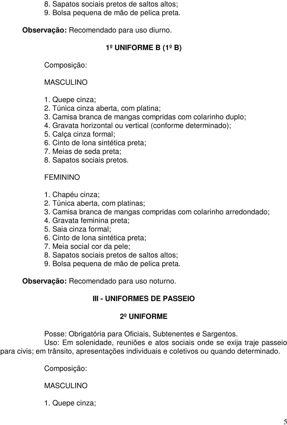 Cinto de lona sintética preta; 7. Meias de seda preta; 8. Sapatos sociais pretos. FEMININO 1. Chapéu cinza; 2. Túnica aberta, com platinas; 3.