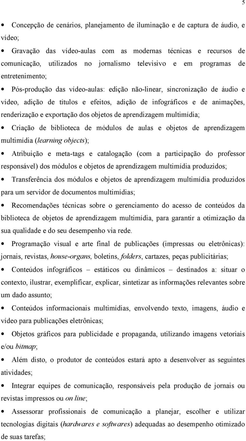 exportação dos objetos de aprendizagem multimídia; Criação de biblioteca de módulos de aulas e objetos de aprendizagem multimídia (learning objects); Atribuição e meta-tags e catalogação (com a