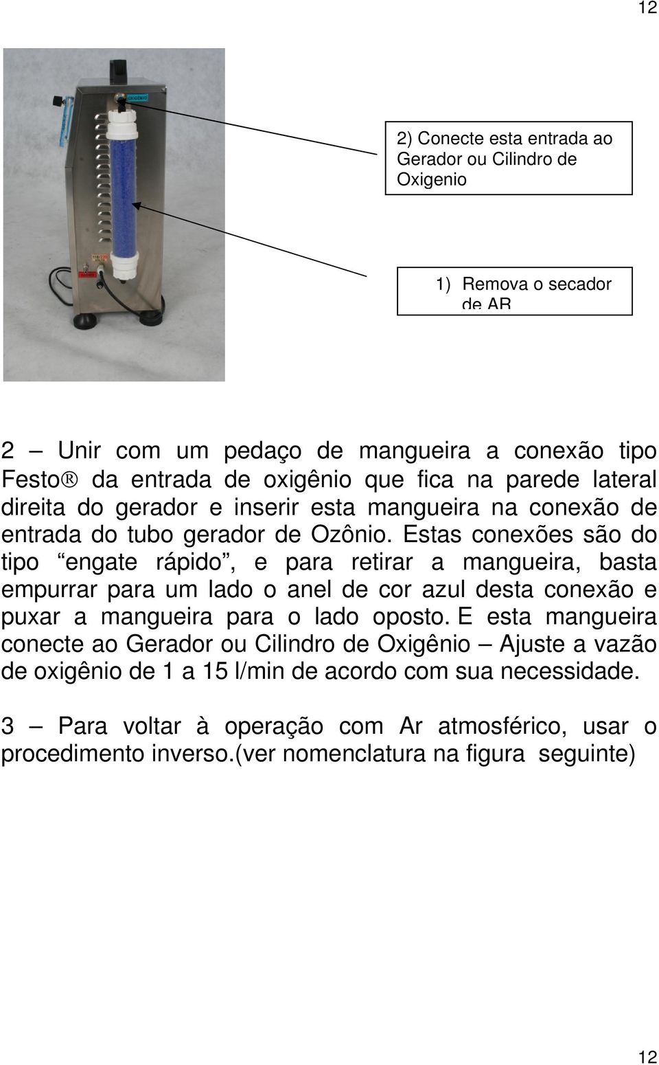 Estas conexões são do tipo engate rápido, e para retirar a mangueira, basta empurrar para um lado o anel de cor azul desta conexão e puxar a mangueira para o lado oposto.