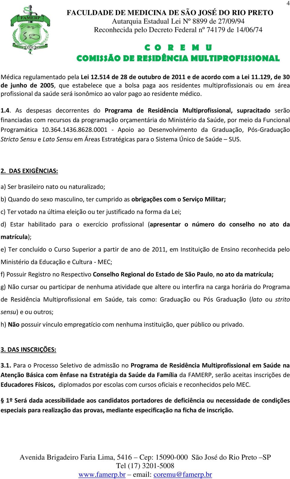 As despesas decorrentes do Programa de Residência Multiprofissional, supracitado serão financiadas com recursos da programação orçamentária do Ministério da Saúde, por meio da Funcional Programática