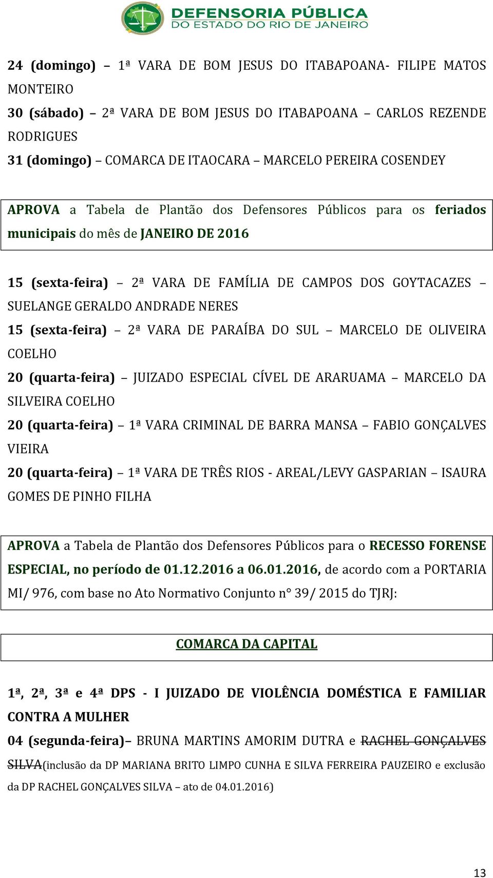 NERES 15 (sexta-feira) 2ª VARA DE PARAÍBA DO SUL MARCELO DE OLIVEIRA COELHO 20 (quarta-feira) JUIZADO ESPECIAL CÍVEL DE ARARUAMA MARCELO DA SILVEIRA COELHO 20 (quarta-feira) 1ª VARA CRIMINAL DE BARRA