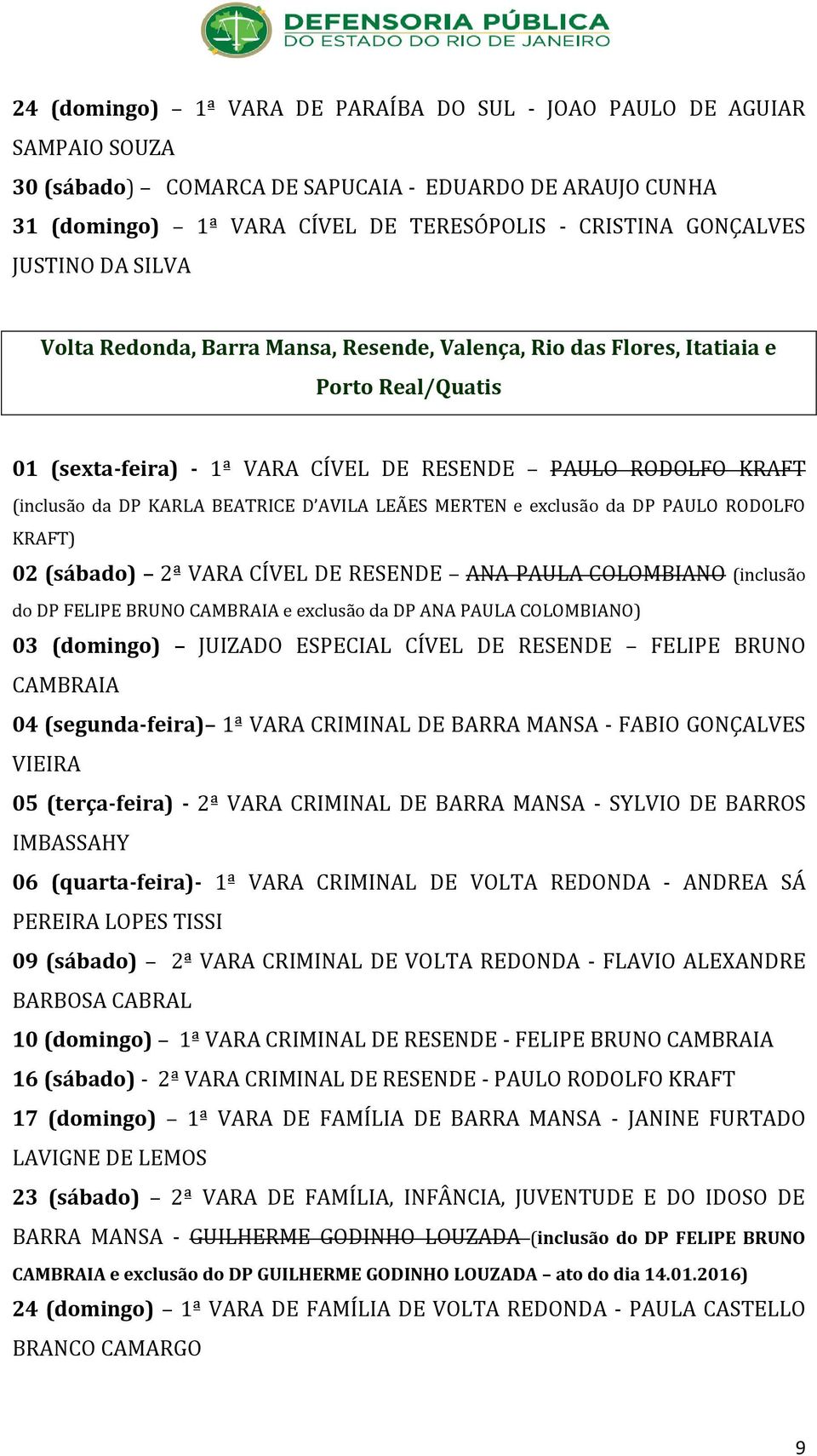BEATRICE D AVILA LEÃES MERTEN e exclusão da DP PAULO RODOLFO KRAFT) 02 (sábado) 2ª VARA CÍVEL DE RESENDE ANA PAULA COLOMBIANO (inclusão do DP FELIPE BRUNO CAMBRAIA e exclusão da DP ANA PAULA
