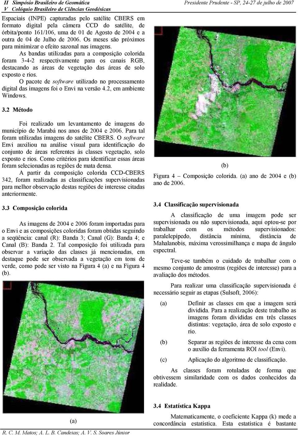 As bandas utilizadas para a composição colorida foram 3-4-2 respectivamente para os canais RGB, destacando as áreas de vegetação das áreas de solo exposto e rios.