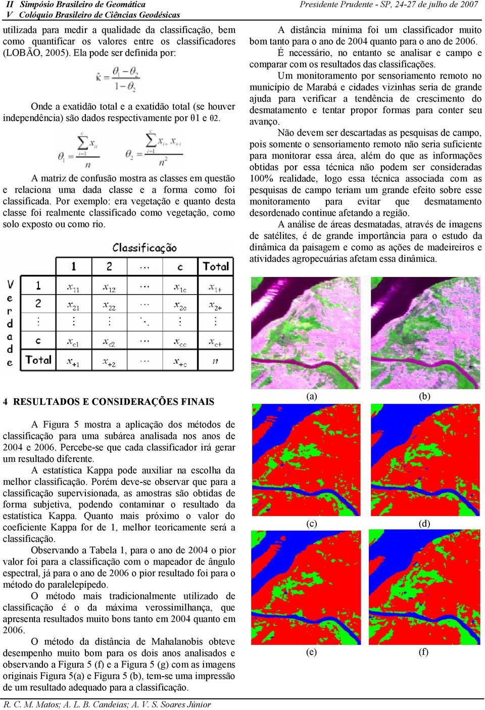 A matriz de confusão mostra as classes em questão e relaciona uma dada classe e a forma como foi classificada.