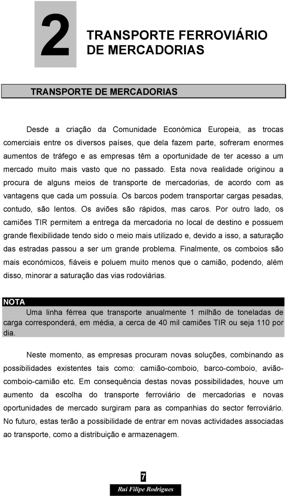 Esta nova realidade originou a procura de alguns meios de transporte de mercadorias, de acordo com as vantagens que cada um possuía. Os barcos podem transportar cargas pesadas, contudo, são lentos.