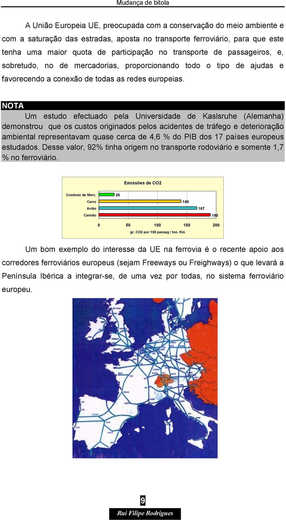 NOTA Um estudo efectuado pela Universidade de Kaslsruhe (Alemanha) demonstrou que os custos originados pelos acidentes de tráfego e deterioração ambiental representavam quase cerca de 4,6 % do PIB